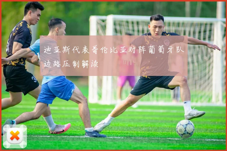 迪亚斯代表哥伦比亚对阵葡萄牙队边路压制解读
