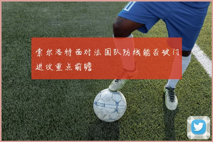索尔洛特面对法国队防线能否破门进攻重点前瞻