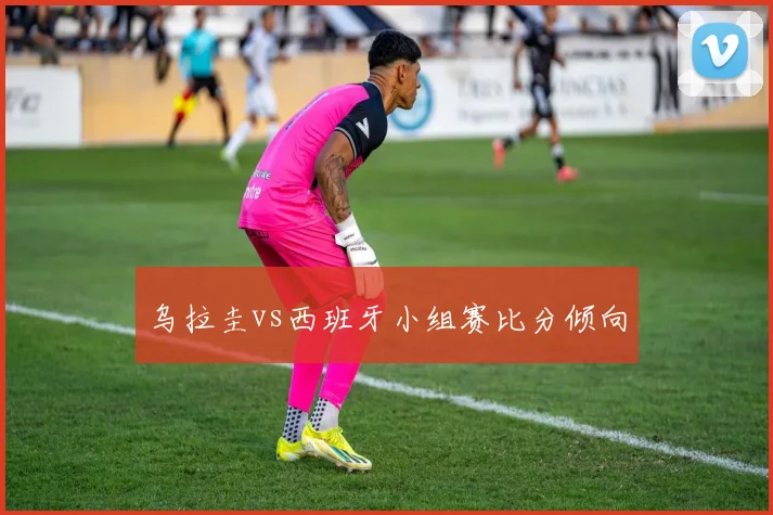 乌拉圭vs西班牙小组赛比分倾向