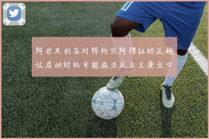 阿尔及利亚对阵约旦阿穆拉的反越位启动时机可能成为反击主要出口
