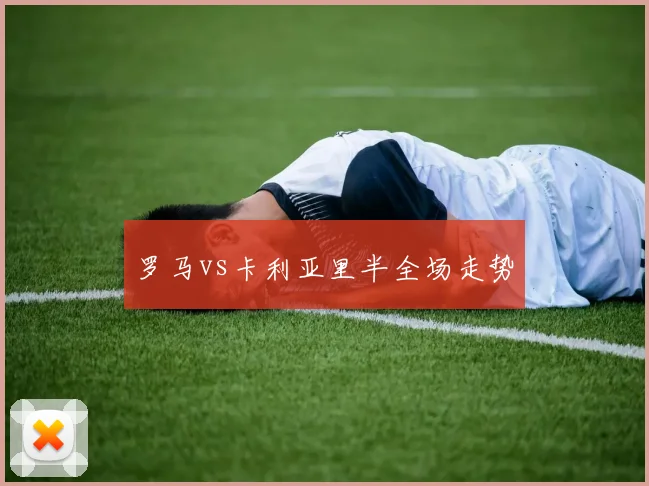 罗马vs卡利亚里半全场走势