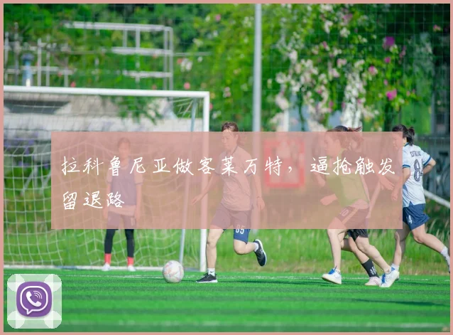 拉科鲁尼亚做客莱万特，逼抢触发留退路