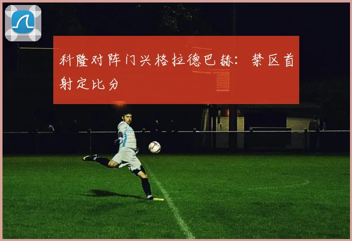 科隆对阵门兴格拉德巴赫:禁区首射定比分