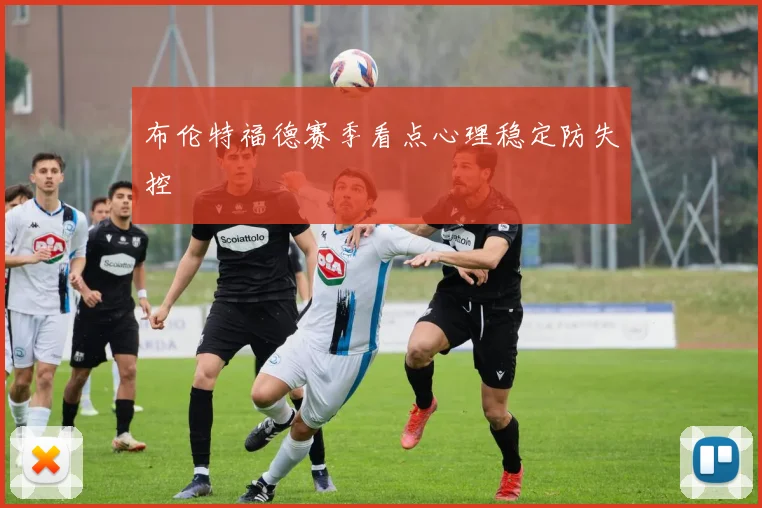布伦特福德赛季看点心理稳定防失控