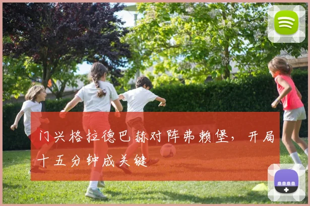 门兴格拉德巴赫对阵弗赖堡，开局十五分钟成关键