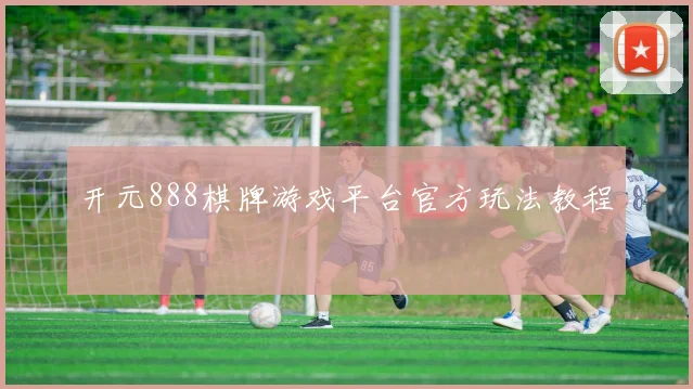 开元888棋牌游戏平台官方玩法教程