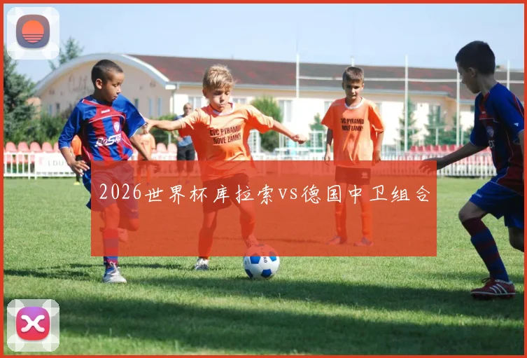 2026世界杯库拉索vs德国中卫组合