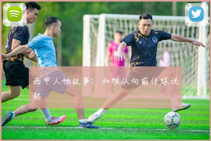 西甲人物故事：加维从向前传球说起