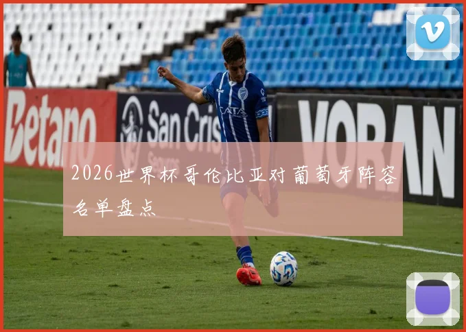 2026世界杯哥伦比亚对葡萄牙阵容名单盘点
