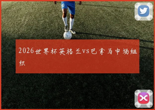 2026世界杯英格兰vs巴拿马中场组织