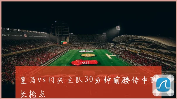 皇马vs门兴主队30分钟前腰传中队长抢点