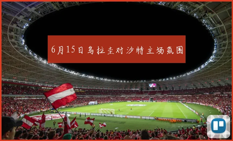 6月15日乌拉圭对沙特主场氛围