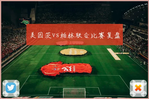 美因茨vs柏林联合比赛复盘