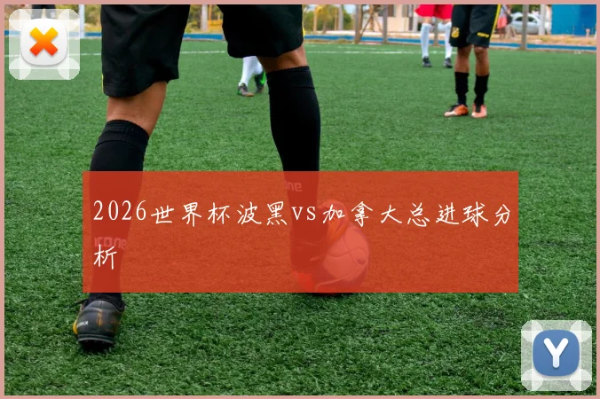 2026世界杯波黑vs加拿大总进球分析